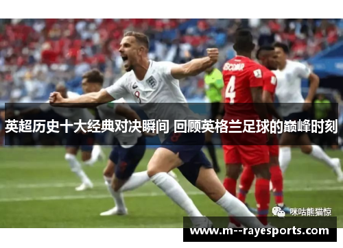 英超历史十大经典对决瞬间 回顾英格兰足球的巅峰时刻