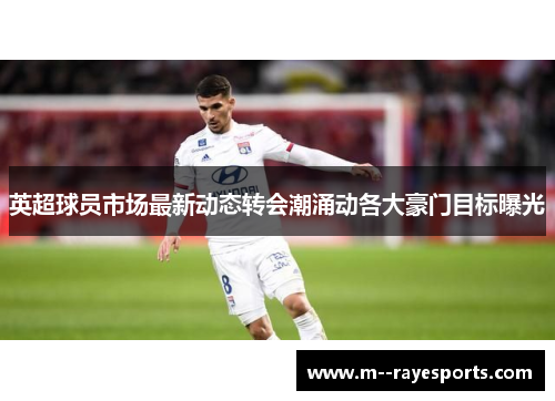 英超球员市场最新动态转会潮涌动各大豪门目标曝光