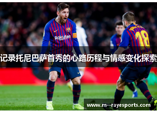 记录托尼巴萨首秀的心路历程与情感变化探索 记录托尼巴萨首秀的心路历程与情感变化探索