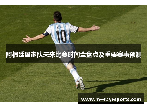 阿根廷国家队未来比赛时间全盘点及重要赛事预测