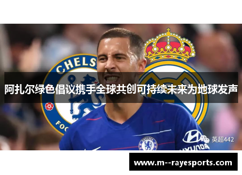 阿扎尔绿色倡议携手全球共创可持续未来为地球发声 阿扎尔绿色倡议携手全球共创可持续未来为地球发声