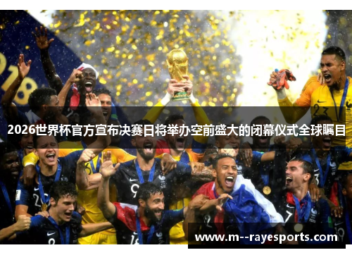2026世界杯官方宣布决赛日将举办空前盛大的闭幕仪式全球瞩目 2026世界杯官方宣布决赛日将举办空前盛大的闭幕仪式全球瞩目