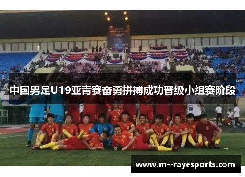 中国男足U19亚青赛奋勇拼搏成功晋级小组赛阶段