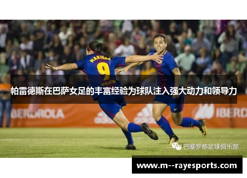 帕雷德斯在巴萨女足的丰富经验为球队注入强大动力和领导力 帕雷德斯在巴萨女足的丰富经验为球队注入强大动力和领导力