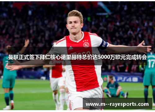 曼联正式签下拜仁核心德里赫特总价达5000万欧元完成转会 曼联正式签下拜仁核心德里赫特总价达5000万欧元完成转会