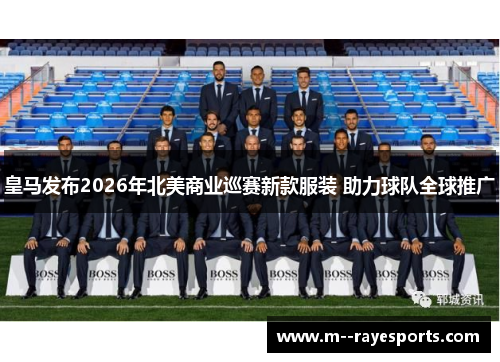 皇马发布2026年北美商业巡赛新款服装 助力球队全球推广
