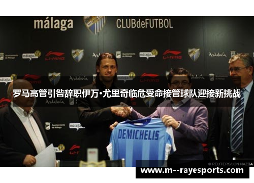 罗马高管引咎辞职伊万·尤里奇临危受命接管球队迎接新挑战