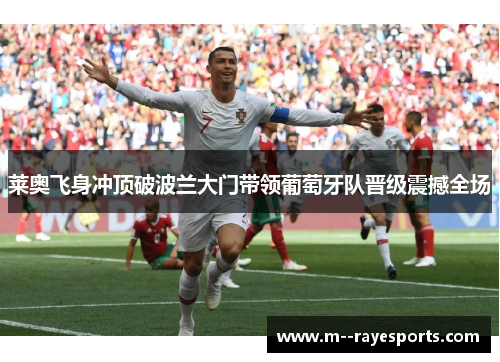 莱奥飞身冲顶破波兰大门带领葡萄牙队晋级震撼全场 莱奥飞身冲顶破波兰大门带领葡萄牙队晋级震撼全场