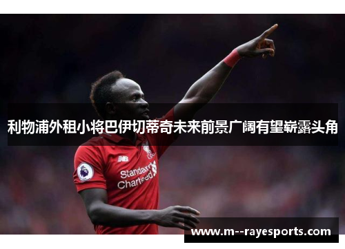 利物浦外租小将巴伊切蒂奇未来前景广阔有望崭露头角