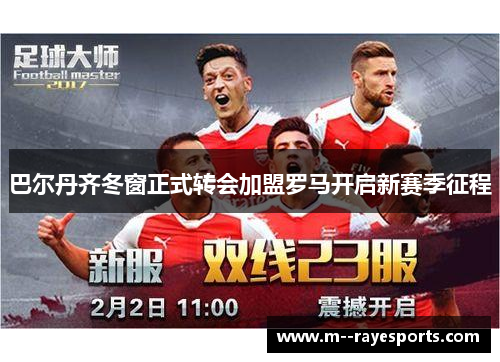 巴尔丹齐冬窗正式转会加盟罗马开启新赛季征程