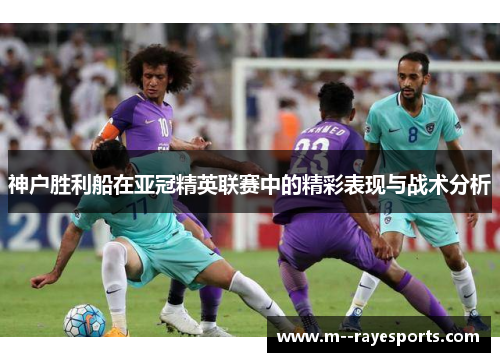 神户胜利船在亚冠精英联赛中的精彩表现与战术分析