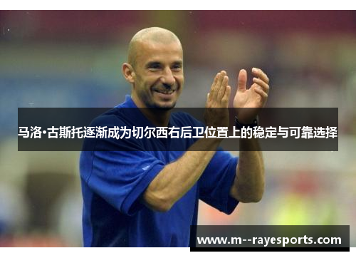 马洛·古斯托逐渐成为切尔西右后卫位置上的稳定与可靠选择