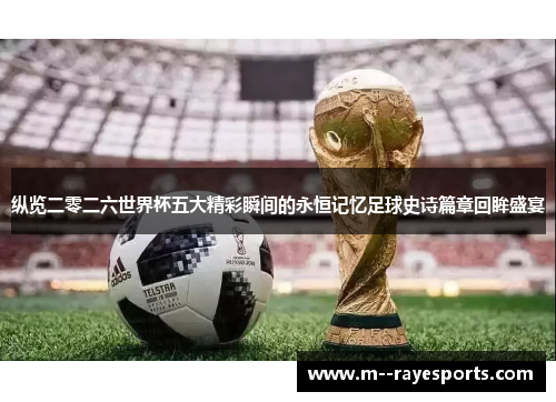 纵览二零二六世界杯五大精彩瞬间的永恒记忆足球史诗篇章回眸盛宴