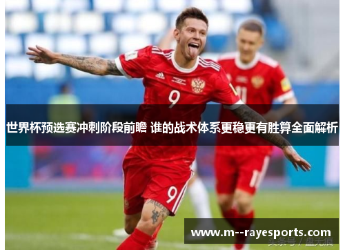 世界杯预选赛冲刺阶段前瞻 谁的战术体系更稳更有胜算全面解析 世界杯预选赛冲刺阶段前瞻 谁的战术体系更稳更有胜算全面解析