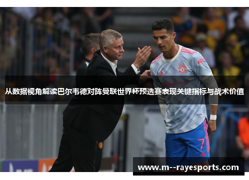 从数据视角解读巴尔韦德对阵曼联世界杯预选赛表现关键指标与战术价值 从数据视角解读巴尔韦德对阵曼联世界杯预选赛表现关键指标与战术价值