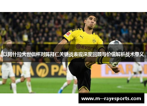 以阿什拉夫世俱杯对阵拜仁关键战表现深度回顾与价值解析战术意义 以阿什拉夫世俱杯对阵拜仁关键战表现深度回顾与价值解析战术意义