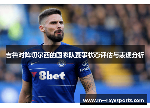 吉鲁对阵切尔西的国家队赛事状态评估与表现分析
