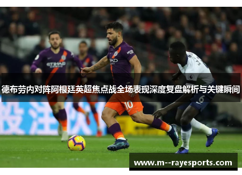 德布劳内对阵阿根廷英超焦点战全场表现深度复盘解析与关键瞬间 德布劳内对阵阿根廷英超焦点战全场表现深度复盘解析与关键瞬间