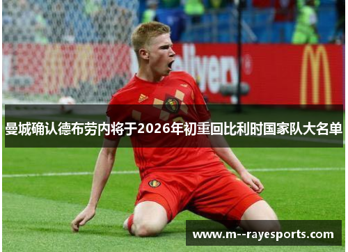 曼城确认德布劳内将于2026年初重回比利时国家队大名单 曼城确认德布劳内将于2026年初重回比利时国家队大名单