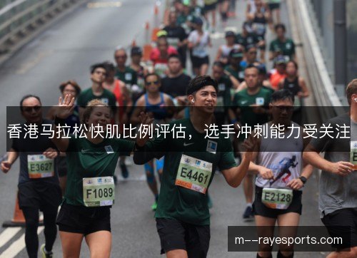 香港马拉松快肌比例评估,选手冲刺能力受关注 香港马拉松快肌比例评估,选手冲刺能力受关注