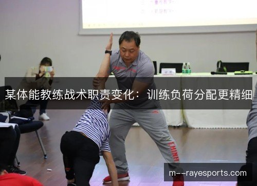 某体能教练战术职责变化:训练负荷分配更精细 某体能教练战术职责变化:训练负荷分配更精细